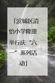 滨城区清怡小学隆重举行庆“六一”系列活动