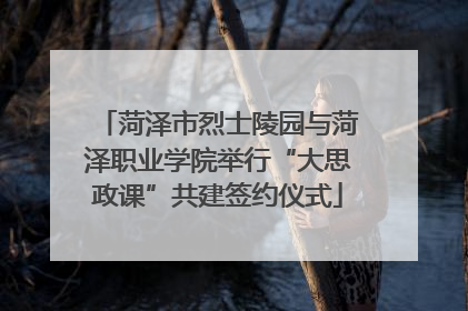 菏泽市烈士陵园与菏泽职业学院举行“大思政课”共建签约仪式