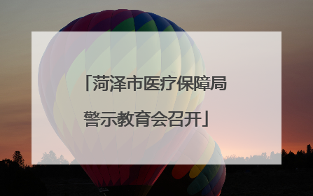 菏泽市医疗保障局警示教育会召开