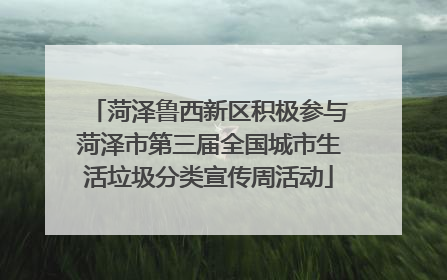 菏泽鲁西新区积极参与菏泽市第三届全国城市生活垃圾分类宣传周活动
