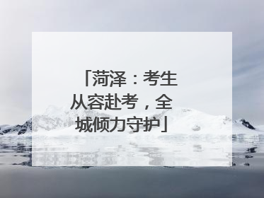 菏泽：考生从容赴考，全城倾力守护