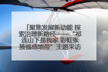 聚焦发展新动能 探索治理新路径——“祁连山下是我家 彩虹张掖福感地带”主题采访活动走进山丹