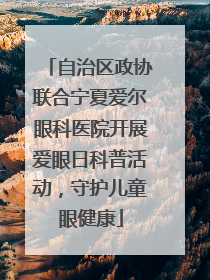自治区政协联合宁夏爱尔眼科医院开展爱眼日科普活动，守护儿童眼健康