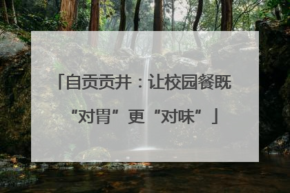 自贡贡井：让校园餐既“对胃”更“对味”