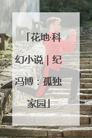 花地·科幻小说｜纪冯博：孤独家园