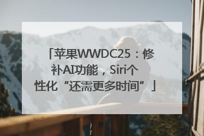 苹果WWDC25：修补AI功能，Siri个性化“还需更多时间”