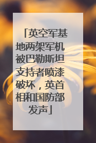 英空军基地两架军机被巴勒斯坦支持者喷漆破坏，英首相和国防部发声
