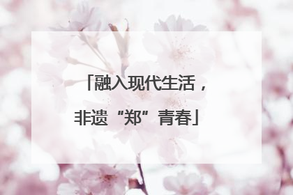 融入现代生活，非遗“郑”青春