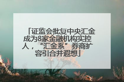 证监会批复中央汇金成为8家金融机构实控人，“汇金系”券商扩容引合并遐想