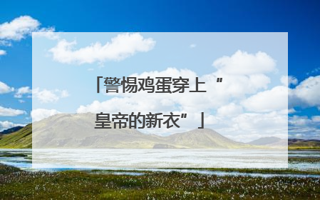 警惕鸡蛋穿上“皇帝的新衣”