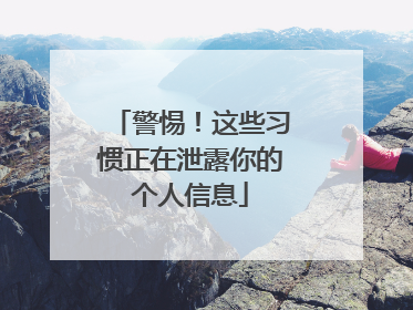 警惕！这些习惯正在泄露你的个人信息
