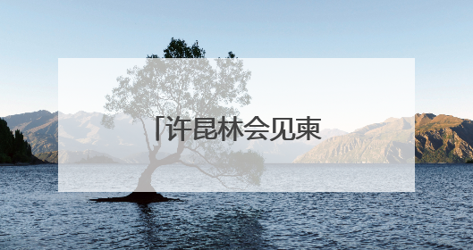 许昆林会见柬埔寨西哈努克省省长蒙西纳