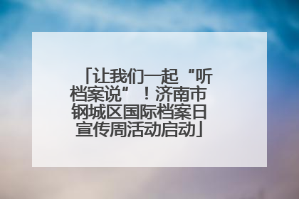 让我们一起“听档案说”！济南市钢城区国际档案日宣传周活动启动