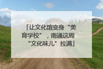 让文化馆变身“美育学校”，南通这周“文化味儿”拉满