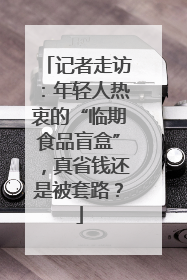 记者走访：年轻人热衷的“临期食品盲盒”，真省钱还是被套路？