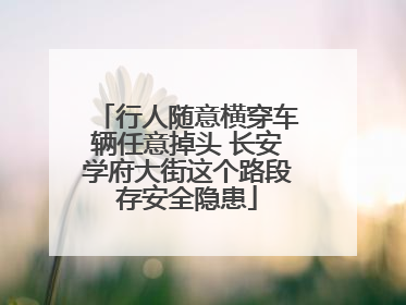 行人随意横穿车辆任意掉头 长安学府大街这个路段存安全隐患