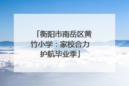 衡阳市南岳区黄竹小学：家校合力护航毕业季