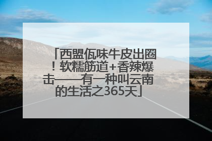 西盟佤味牛皮出圈！软糯筋道+香辣爆击——有一种叫云南的生活之365天