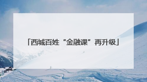 西城百姓“金融课”再升级