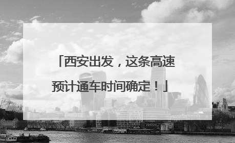 西安出发，这条高速预计通车时间确定！