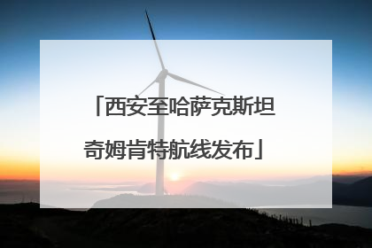 西安至哈萨克斯坦奇姆肯特航线发布