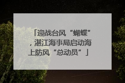 迎战台风“蝴蝶”，湛江海事局启动海上防风“总动员”