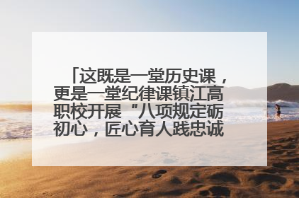 这既是一堂历史课，更是一堂纪律课镇江高职校开展“八项规定砺初心，匠心育人践忠诚”主题党日活动