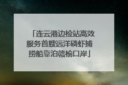 连云港边检站高效服务首艘远洋磷虾捕捞船靠泊赣榆口岸