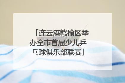 连云港赣榆区举办全市首届少儿乒乓球俱乐部联赛