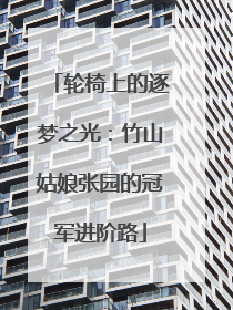 轮椅上的逐梦之光：竹山姑娘张园的冠军进阶路