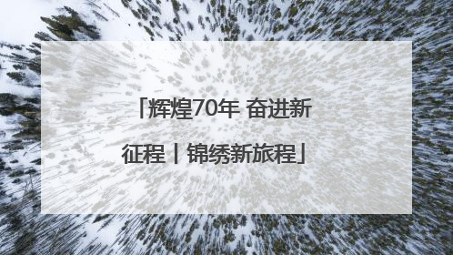 辉煌70年 奋进新征程丨锦绣新旅程