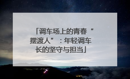 调车场上的青春“摆渡人”：年轻调车长的坚守与担当
