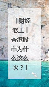 财经老王丨香港股市为什么这么火？