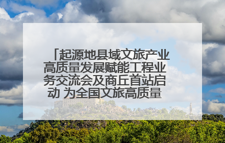 起源地县域文旅产业高质量发展赋能工程业务交流会及商丘首站启动 为全国文旅高质量发展注入强劲动能