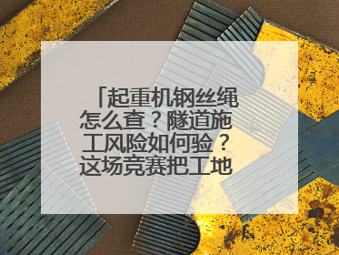 起重机钢丝绳怎么查？隧道施工风险如何验？这场竞赛把工地变“考场”