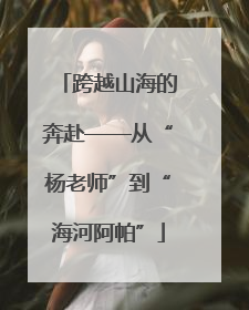 跨越山海的奔赴——从“杨老师”到“海河阿帕”