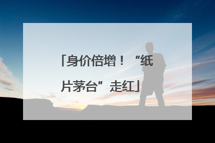 身价倍增！“纸片茅台”走红