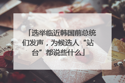 选举临近韩国前总统们发声，为候选人“站台”都说些什么