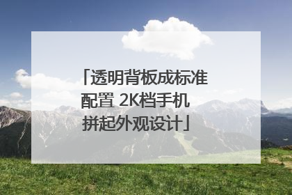 透明背板成标准配置 2K档手机拼起外观设计