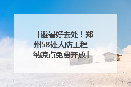避暑好去处！郑州58处人防工程纳凉点免费开放