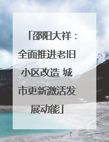 邵阳大祥：全面推进老旧小区改造 城市更新激活发展动能