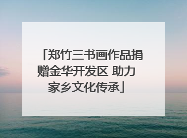 郑竹三书画作品捐赠金华开发区 助力家乡文化传承