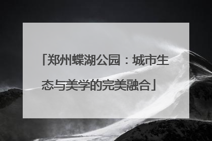 郑州蝶湖公园：城市生态与美学的完美融合