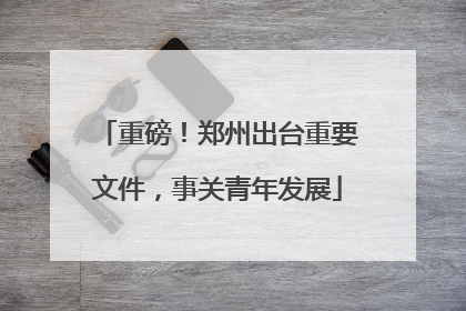 重磅！郑州出台重要文件，事关青年发展