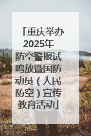 重庆举办2025年防空警报试鸣放暨国防动员（人民防空）宣传教育活动