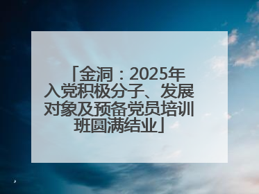 金洞：2025年入党积极分子、发展对象及预备党员培训班圆满结业