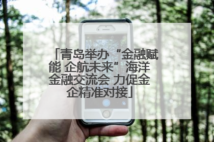 青岛举办“金融赋能 企航未来”海洋金融交流会 力促金企精准对接