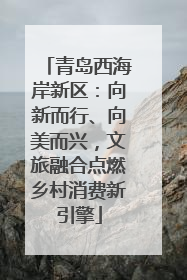 青岛西海岸新区：向新而行、向美而兴，文旅融合点燃乡村消费新引擎