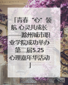 青春“心”领航 心灵共成长——滁州城市职业学院成功举办第二届5.25心理嘉年华活动