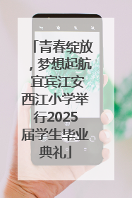 青春绽放，梦想起航 宜宾江安西江小学举行2025届学生毕业典礼